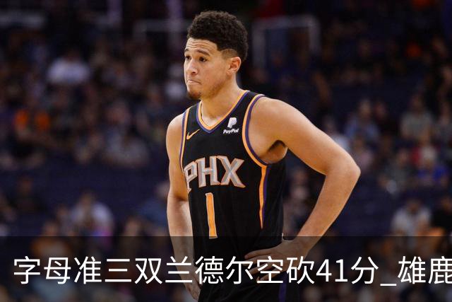 字母准三双兰德尔空砍41分 雄鹿淘汰尼克斯