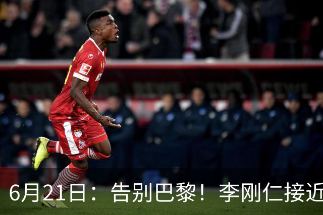 6月21日：告别巴黎！李刚仁接近加盟马竞，2700万欧重返西甲赛场